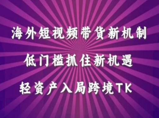 海外短视频Tiktok带货新机制，低门槛抓住新机遇，轻资产入局跨境TK-副业猫