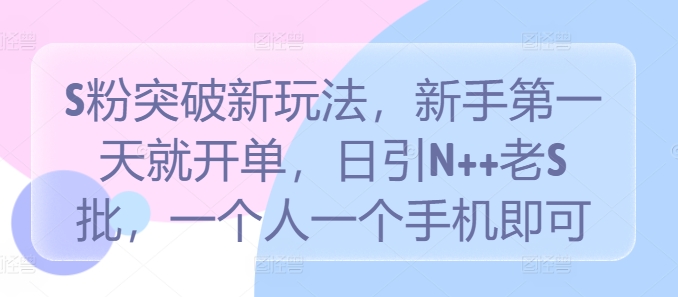 S粉突破新玩法，新手第一天就开单，日引N++老S批，一个人一个手机即可【揭秘】-副业猫