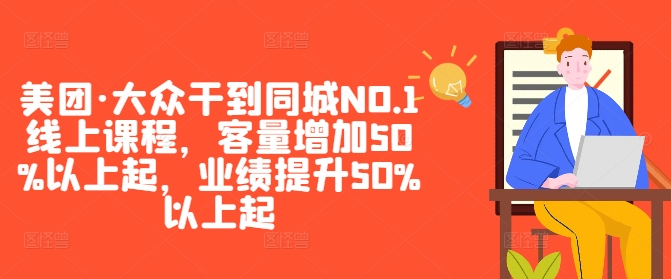 美团·大众干到同城NO.1线上课程，客量增加50%以上起，业绩提升50%以上起-副业猫