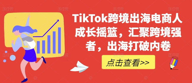 TikTok跨境出海电商人成长摇篮，汇聚跨境强者，出海打破内卷-副业猫