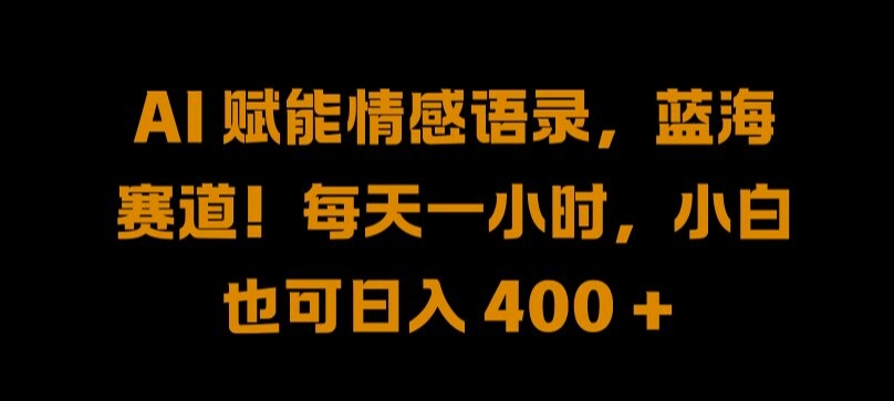 AI 赋能情感语录，蓝海赛道!每天一小时，小白也可日入 400 + 【揭秘】-副业猫