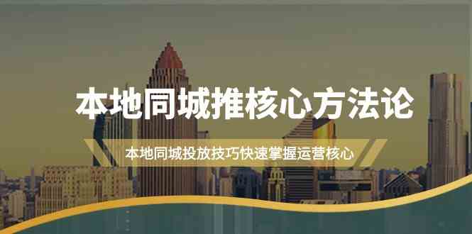 本地同城推核心方法论，本地同城投放技巧快速掌握运营核心(19节课)-副业猫