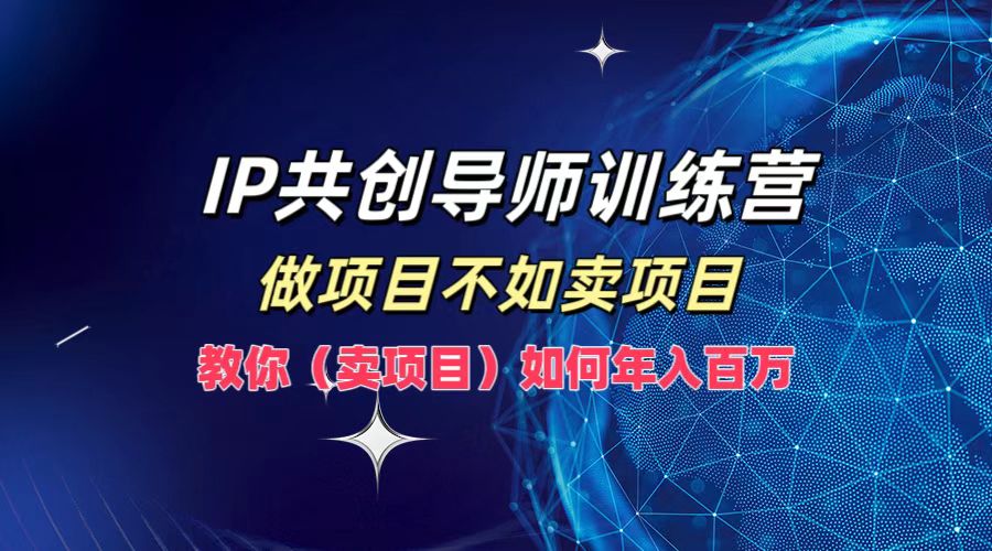 IP共创导师训练营，做项目不如卖项目，教你(卖项目)如何实现年入百万-副业猫