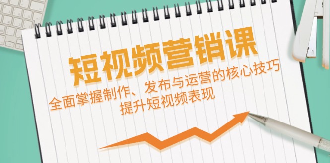 短视频&营销课：全面掌握制作、发布与运营的核心技巧，提升短视频表现-副业猫