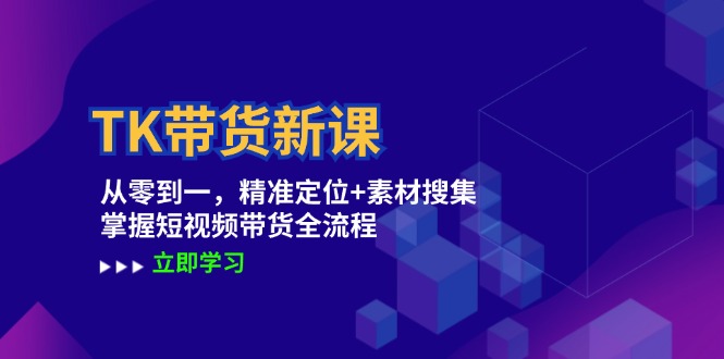 TK带货新课：从零到一，精准定位+素材搜集 掌握短视频带货全流程-副业猫