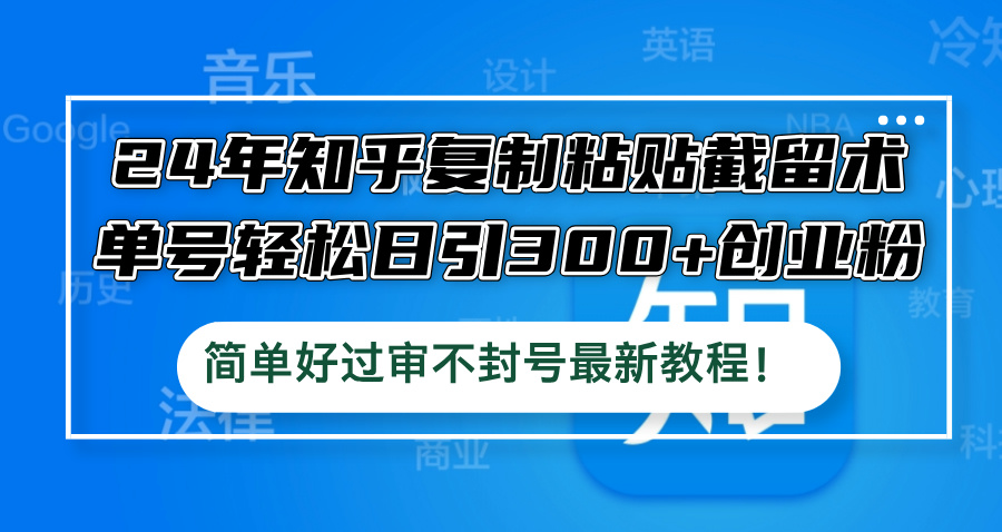 24年知乎复制粘贴截留术，单号轻松日引300+创业粉，简单好过审不封号最…-副业猫