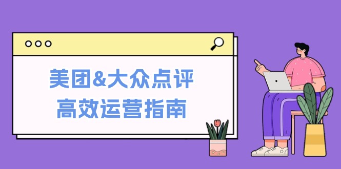 美团&大众点评高效运营指南：从平台基础认知到提升销量的实用操作技巧-副业猫