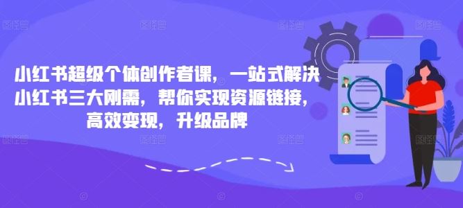 小红书超级个体创作者课，一站式解决小红书三大刚需，帮你实现资源链接，高效变现，升级品牌-副业猫