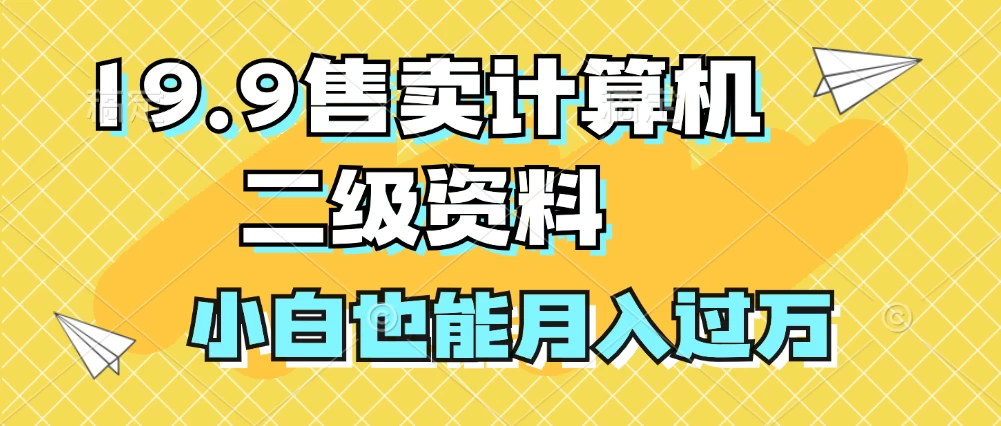 19.9售卖计算机二级资料，发发图片，小白也能月入过万！-副业猫