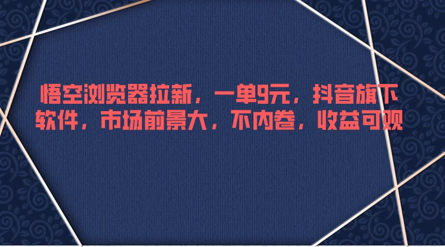 悟空浏览器拉新，一单9元，抖音旗下软件，市场前景大，不内卷，收益可观-副业猫