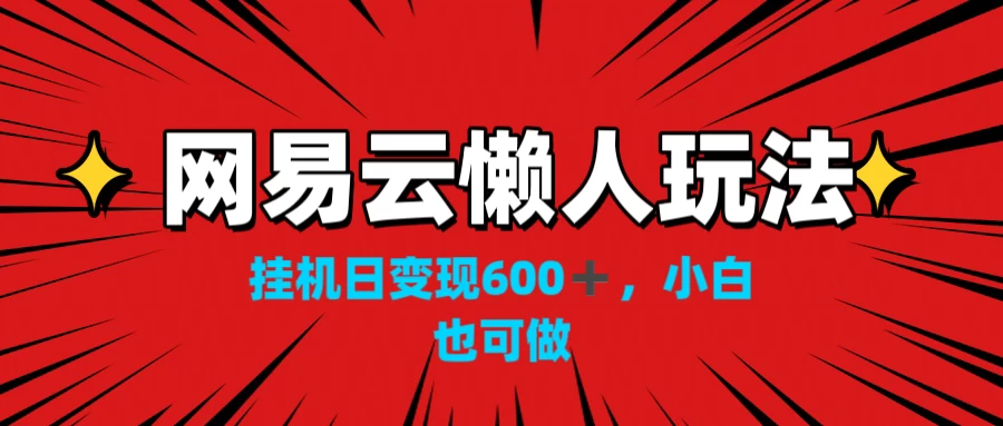 网易云懒人玩法，挂机日变现600+，小白也能做-副业猫