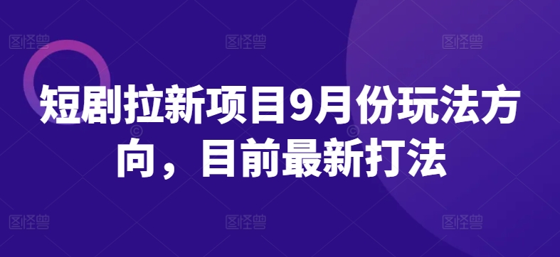 短剧拉新项目9月份玩法方向，目前最新打法-副业猫