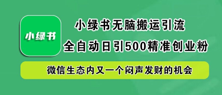 小绿书无脑搬运引流，全自动日引500精准创业粉，微信生态内又一个闷声发财的机会【揭秘】-副业猫