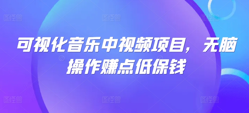 可视化音乐中视频项目，无脑操作赚点低保钱-副业猫