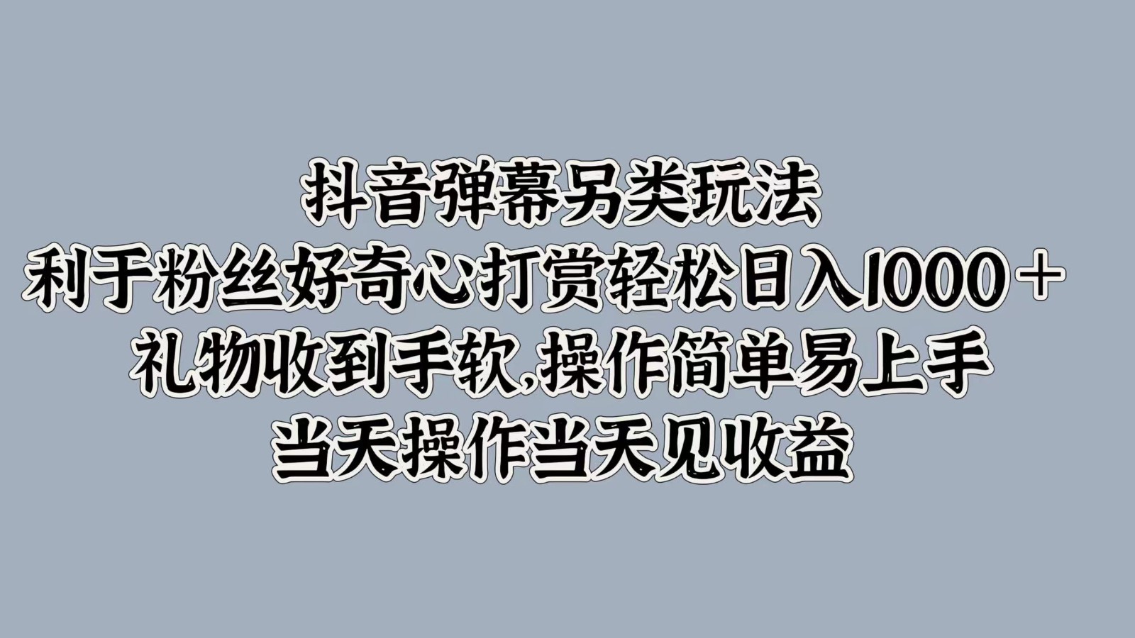 抖音弹幕另类玩法，利于粉丝好奇心打赏轻松日入1000＋ 礼物收到手软，操作简单-副业猫