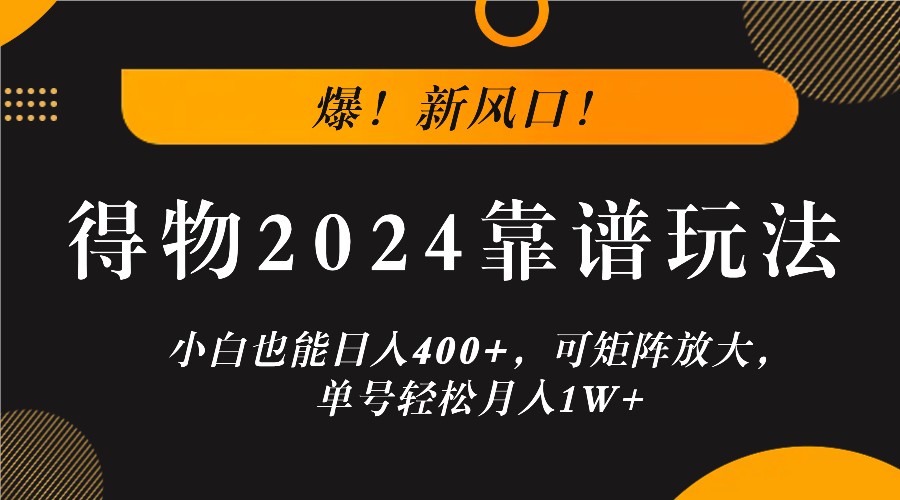 爆！新风口！小白也能日入400+，得物2024靠谱玩法，可矩阵放大，单号轻松月入1W+-副业猫