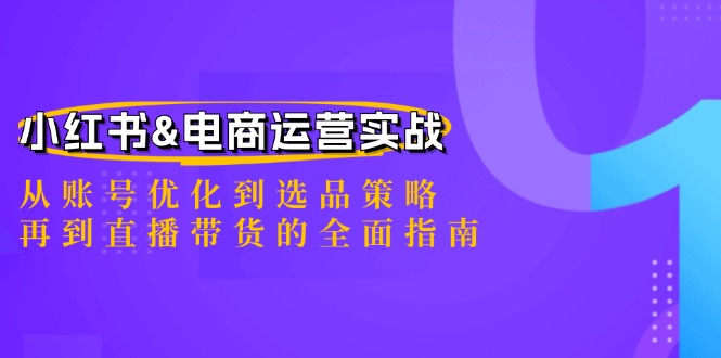 小红书&电商运营实战：从账号优化到选品策略，再到直播带货的全面指南-副业猫