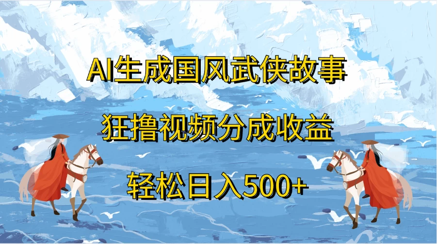 AI生成国风武侠故事，狂撸视频分成收益，轻松日入500+-副业猫