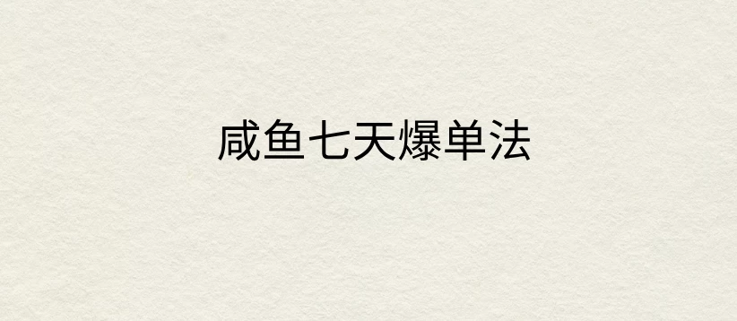 咸鱼七天爆单法，价值398元，学会了，适用所有的行业-副业猫