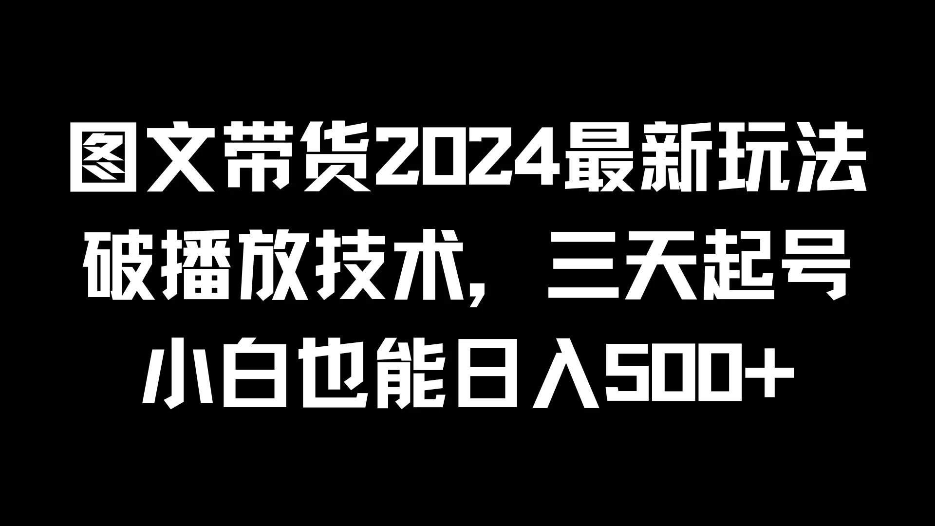 图文带货2024最新玩法，破播放技术，三天起号，小白也能日入500+-副业猫