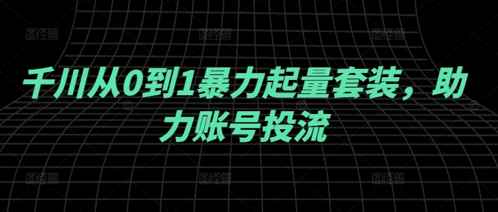 千川从0到1暴力起量套装，助力账号投流-副业猫