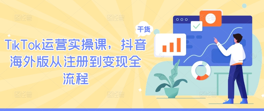 TikTok运营实操课，抖音海外版从注册到变现全流程-副业猫