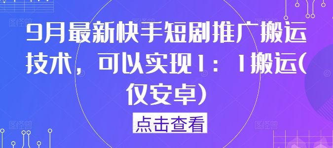 9月最新快手短剧推广搬运技术，可以实现1：1搬运(仅安卓)-副业猫