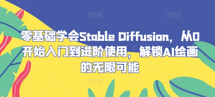 零基础学会Stable Diffusion，从0开始入门到进阶使用，解锁AI绘画的无限可能-副业猫