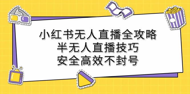 小红书无人直播全攻略：半无人直播技巧，安全高效不封号-副业猫