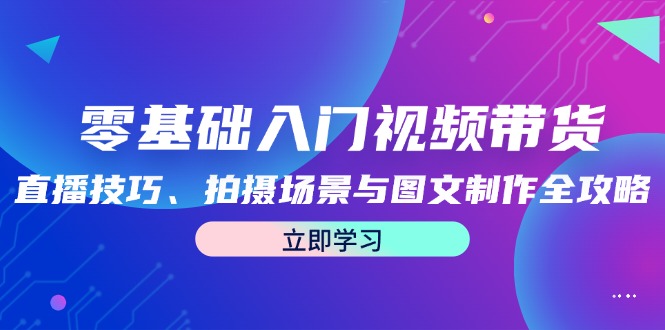 零基础入门视频带货：直播技巧、拍摄场景与图文制作全攻略-副业猫