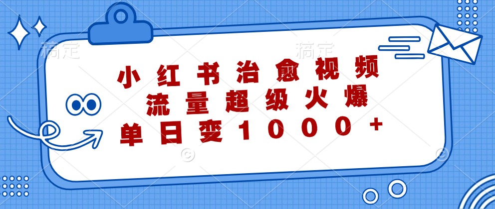 小红书治愈视频，流量超级火爆，单日变现1000+-副业猫