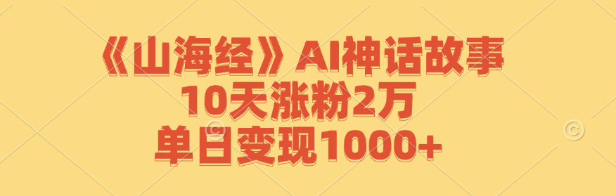 《山海经》AI神话故事，10天涨粉2万，单日变现1000+-副业猫