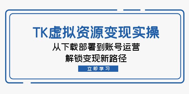 TK虚拟资料变现实操：从下载部署到账号运营，解锁变现新路径-副业猫