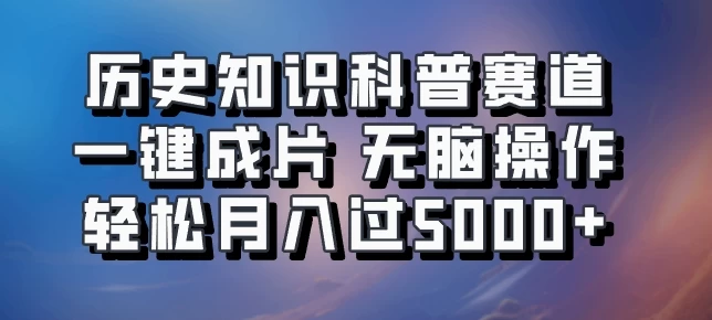 历史知识科普赛道一键成片，无脑操作，轻松月入过5000+-副业猫