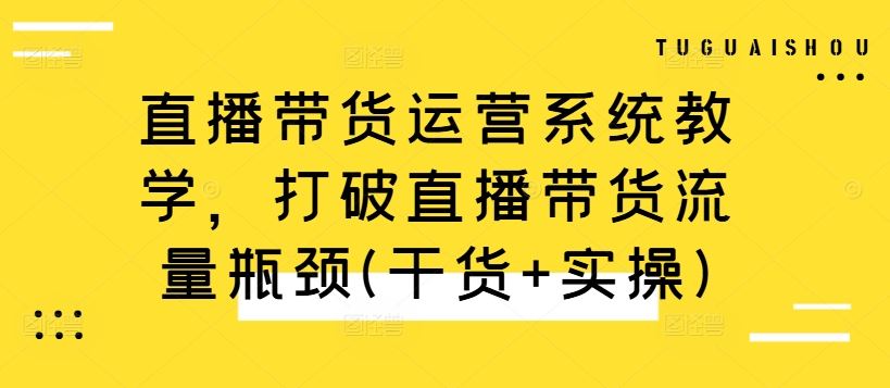 直播带货运营系统教学，打破直播带货流量瓶颈(干货+实操)-副业猫