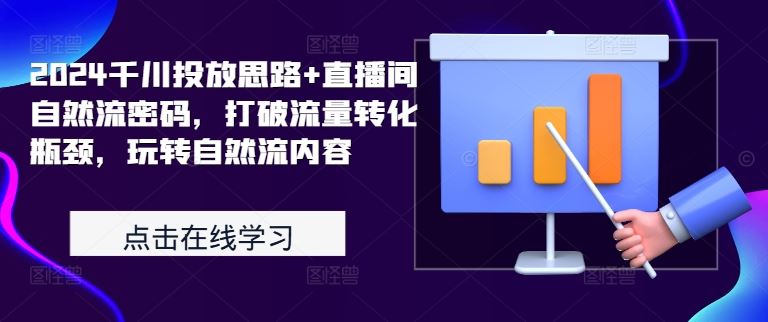 2024千川投放思路+直播间自然流密码，打破流量转化瓶颈，玩转自然流内容-副业猫