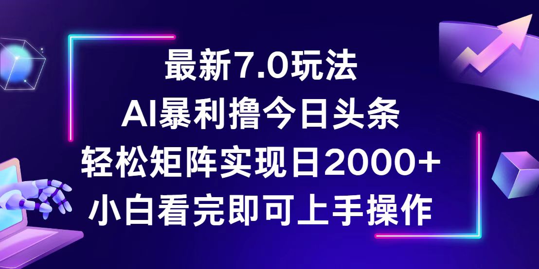 （12854期）今日头条最新7.0玩法，轻松矩阵日入2000+-副业猫