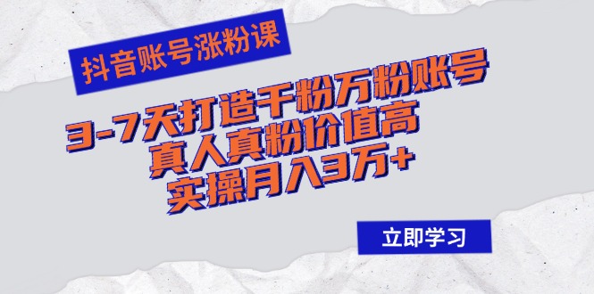 （12857期）抖音账号涨粉课：3-7天打造千粉万粉账号，真人真粉价值高，实操月入3万+-副业猫