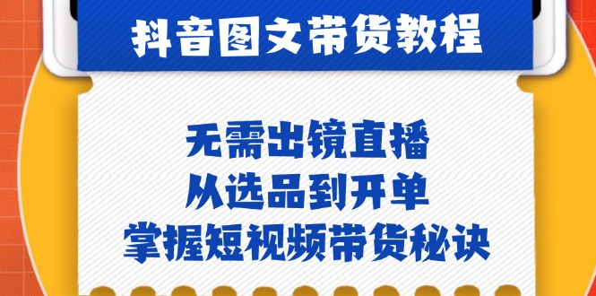 （12858期）抖音图文&带货实操：无需出镜直播，从选品到开单，掌握短视频带货秘诀-副业猫