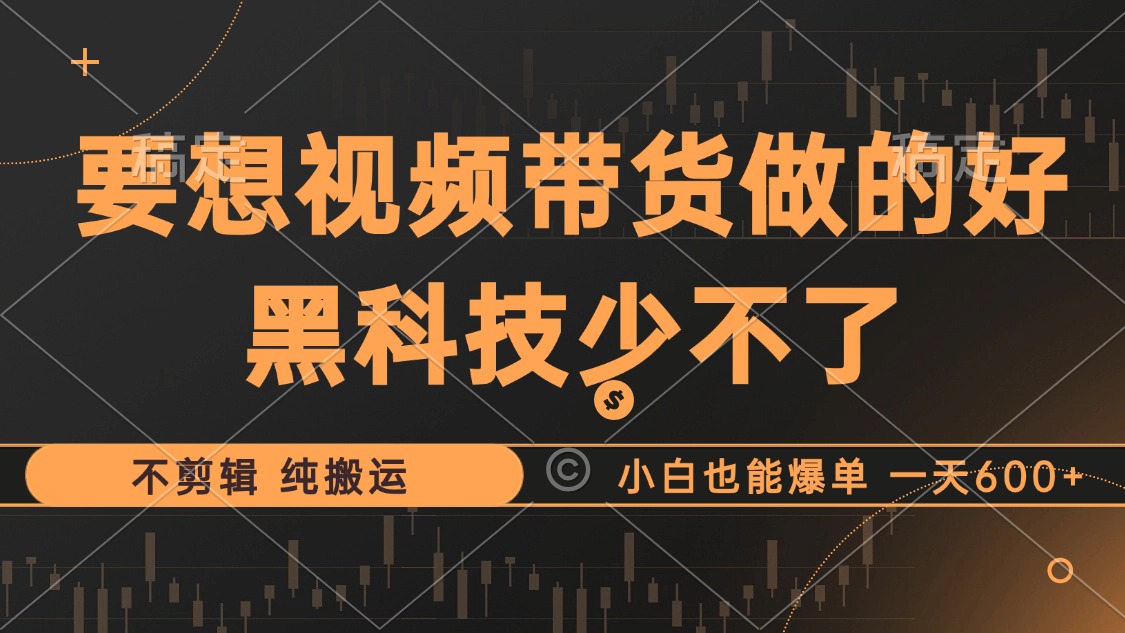 （12868期）抖音视频带货最暴力玩法，利用黑科技 不剪辑 纯搬运，小白也能爆单，单…-副业猫