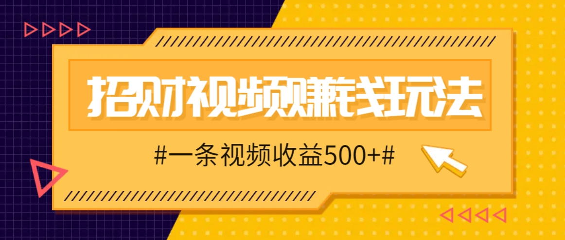 招财视频赚钱玩法，一条视频收益500+，零门槛小白也能学会-副业猫