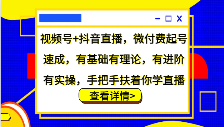 视频号+抖音直播，微付费起号速成，有基础有理论，有进阶有实操，手把手扶着你学直播-副业猫