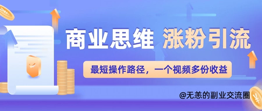 商业思维涨粉+引流最短操作路径，一个视频多份收益-副业猫