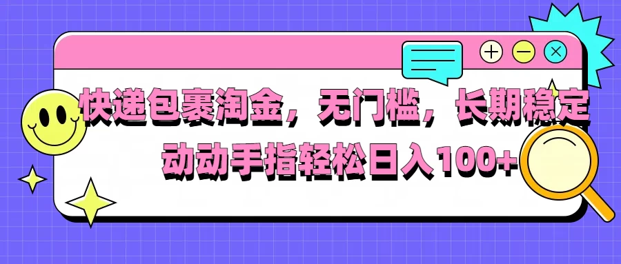 快递包裹淘金，无门槛，长期稳定，动动手指轻松日入100+-副业猫