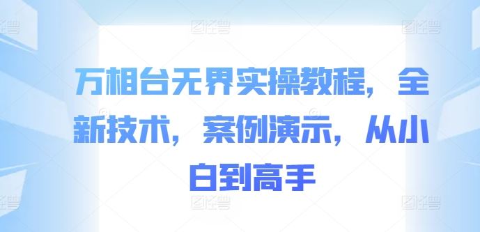 万相台无界实操教程，全新技术，案例演示，从小白到高手-副业猫