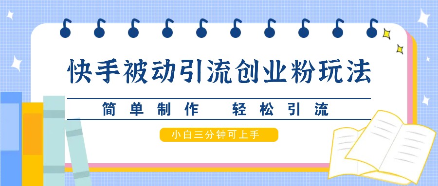 快手被动引流创业粉玩法，简单制作 轻松引流，小白三分钟可上手-副业猫