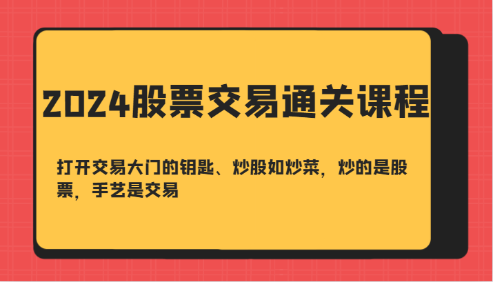 2024股票交易通关课-打开交易大门的钥匙、炒股如炒菜，炒的是股票，手艺是交易-副业猫