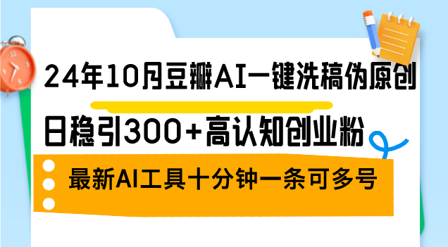 （12871期）24年10月豆瓣AI一键洗稿伪原创，日稳引300+高认知创业粉，最新AI工具十…-副业猫