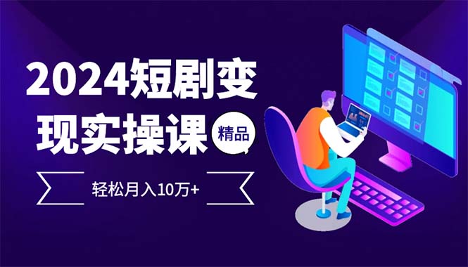 （12872期）2024最火爆的项目短剧变现轻松月入10万+-副业猫