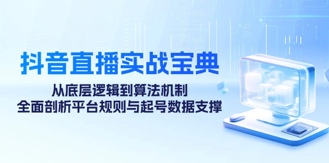 （12880期）抖音直播实战宝典：从底层逻辑到算法机制，全面剖析平台规则与起号数据…-副业猫